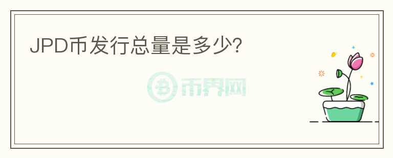 JPD幣發(fā)行總量是多少？