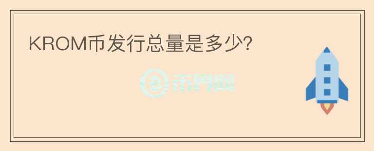 KROM幣發(fā)行總量是多少？
