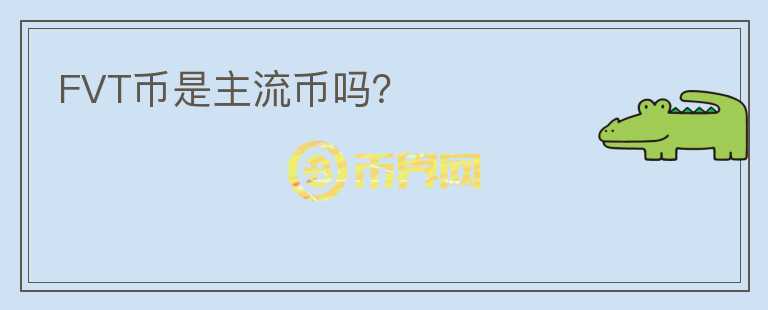 FVT幣是主流幣嗎？