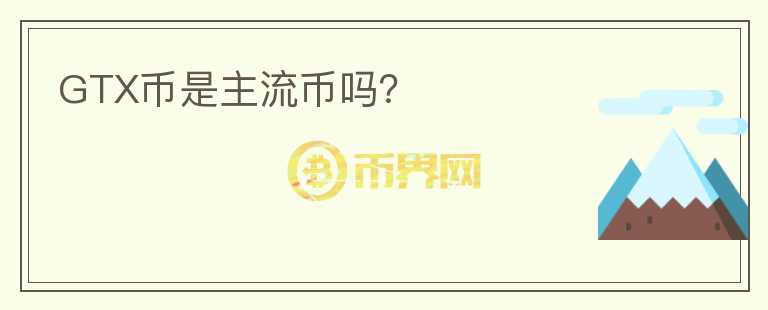 GTX幣是主流幣嗎？