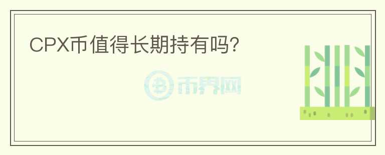 CPX幣值得長期持有嗎？