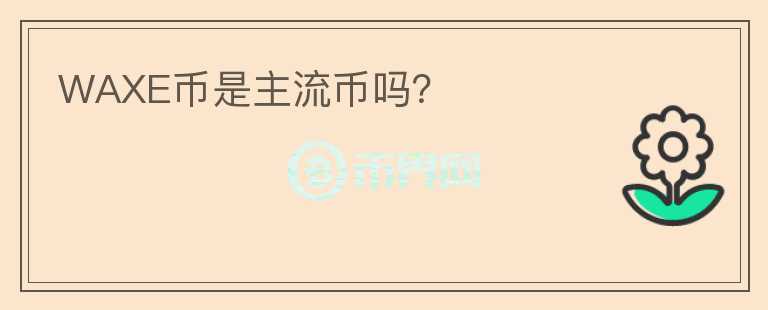 WAXE幣是主流幣嗎？