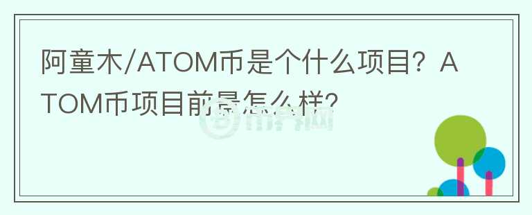 阿童木/ATOM幣是個什么項目？ATOM幣項目前景怎么樣？