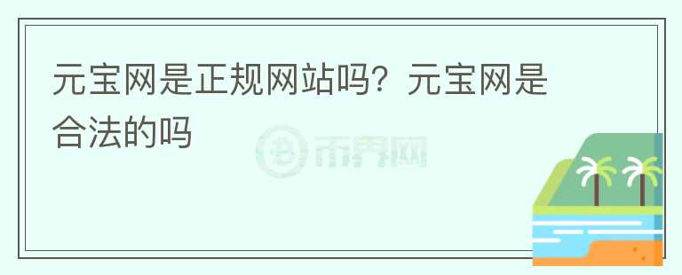 元寶網(wǎng)是正規(guī)網(wǎng)站嗎？元寶網(wǎng)是合法的嗎