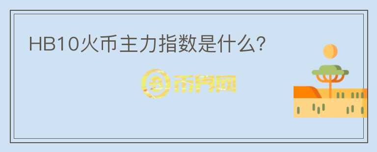 HB10火幣主力指數(shù)是什么？