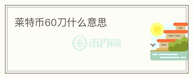 萊特幣60刀什么意思
