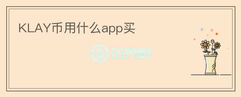 KLAY幣用什么app買(mǎi)