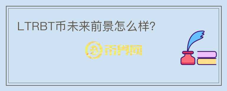 LTRBT幣未來前景怎么樣？