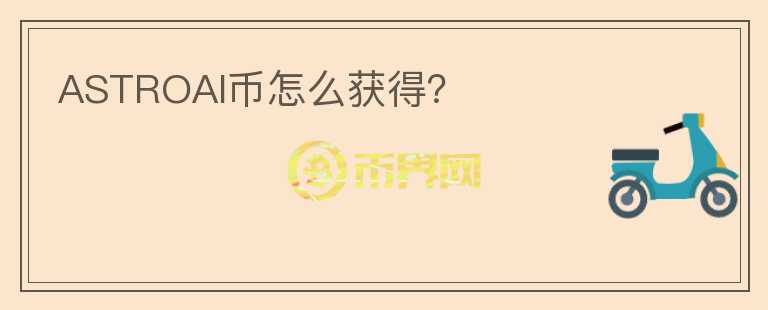 ASTROAI幣怎么獲得？