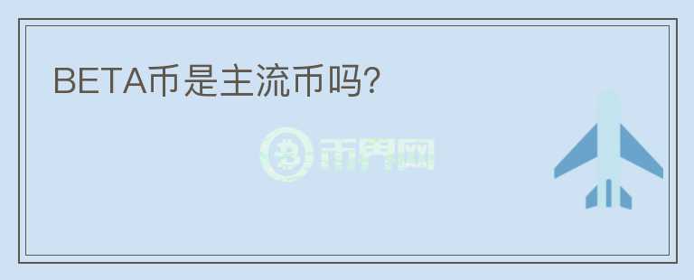 BETA幣是主流幣嗎？