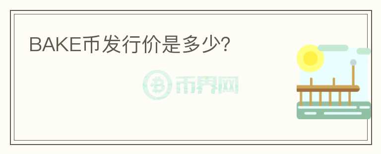 BAKE幣發(fā)行價是多少？