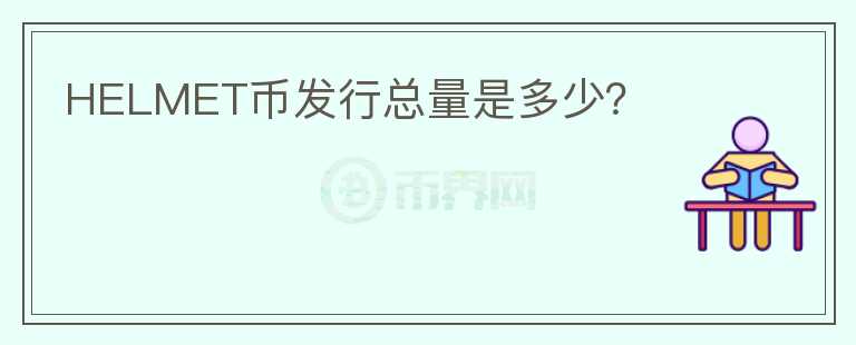 HELMET幣發(fā)行總量是多少？