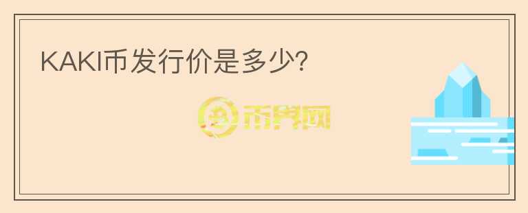 KAKI幣發(fā)行價(jià)是多少？