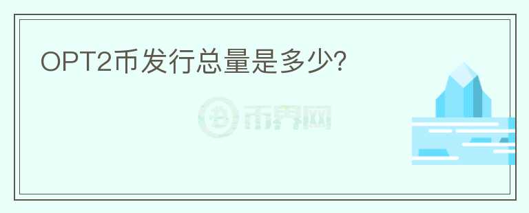 OPT2幣發(fā)行總量是多少？