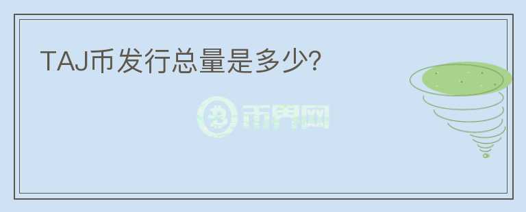 TAJ幣發(fā)行總量是多少？