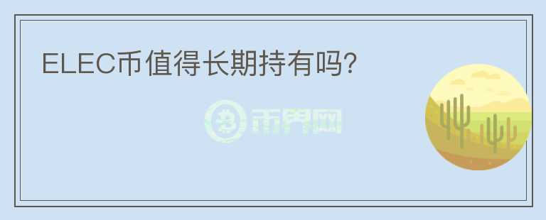 ELEC幣值得長期持有嗎？