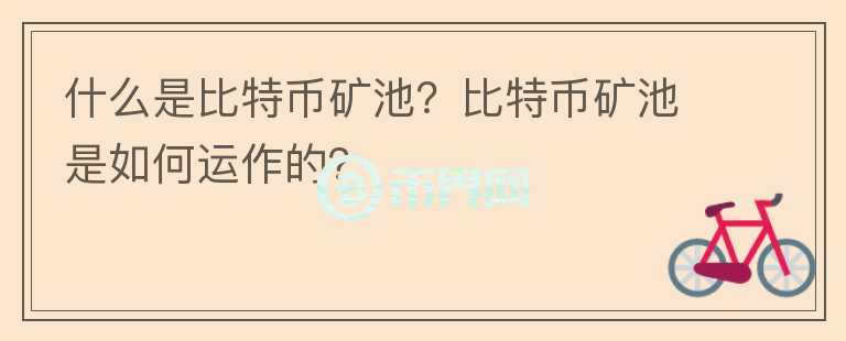 什么是比特幣礦池？比特幣礦池是如何運(yùn)作的？