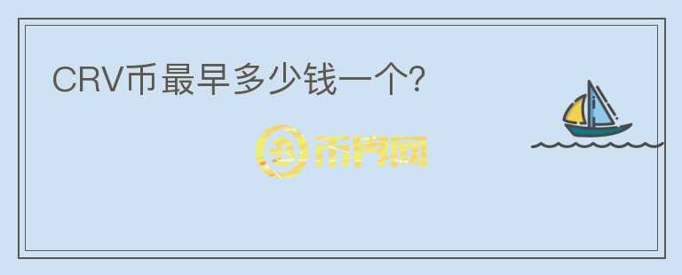 CRV幣最早多少錢一個？
