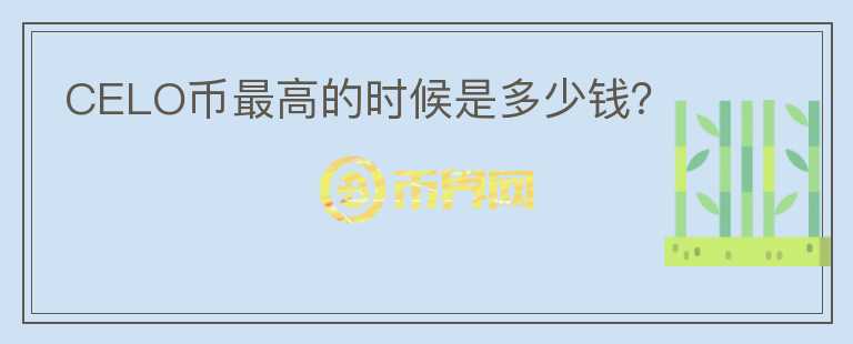 CELO幣最高的時(shí)候是多少錢？