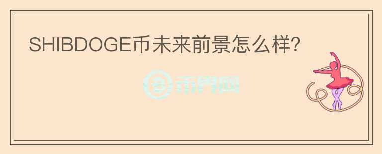 SHIBDOGE幣未來(lái)前景怎么樣？