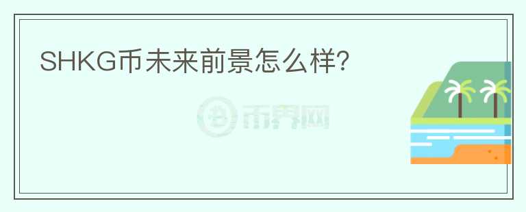 SHKG幣未來(lái)前景怎么樣？