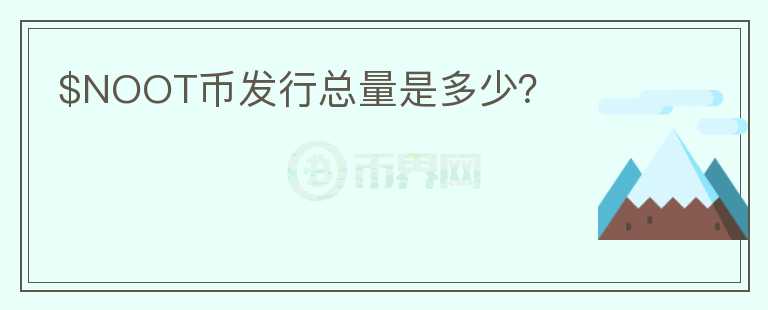 $NOOT幣發(fā)行總量是多少？