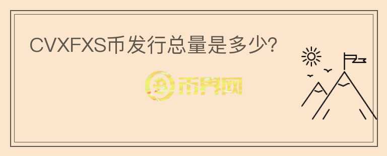 CVXFXS幣發(fā)行總量是多少？