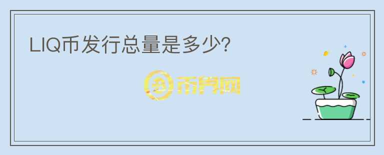 LIQ幣發(fā)行總量是多少？