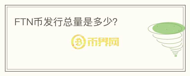 FTN幣發(fā)行總量是多少？