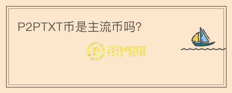 P2PTXT幣是主流幣嗎？
