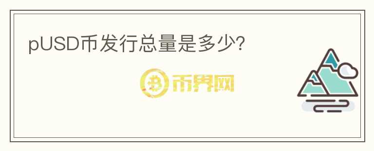 pUSD幣發(fā)行總量是多少？