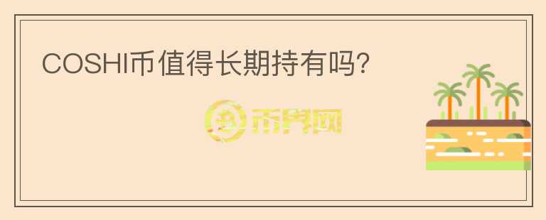 COSHI幣值得長期持有嗎？