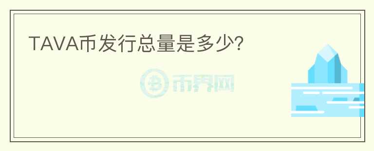TAVA幣發(fā)行總量是多少？