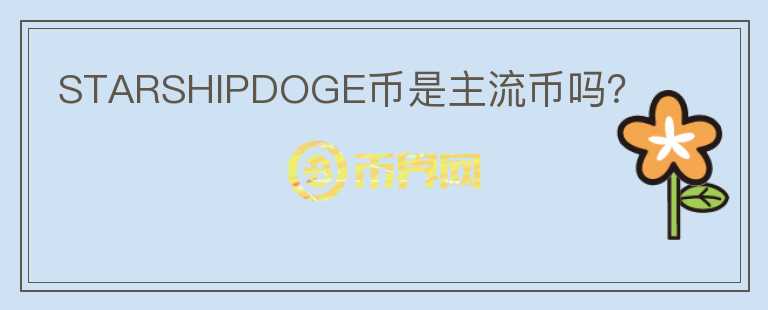 STARSHIPDOGE幣是主流幣嗎？