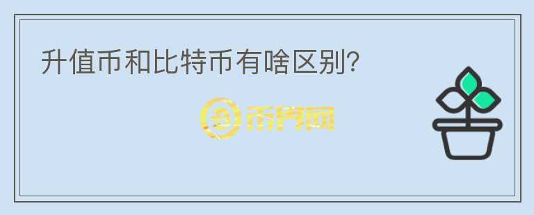 升值幣和比特幣有啥區(qū)別？