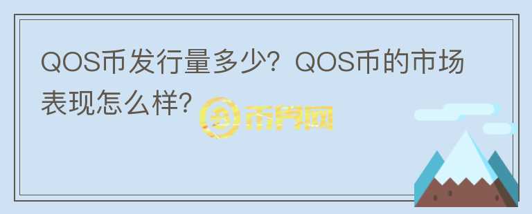 QOS幣發(fā)行量多少？QOS幣的市場(chǎng)表現(xiàn)怎么樣？