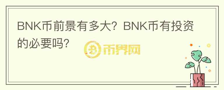 BNK幣前景有多大？BNK幣有投資的必要嗎？