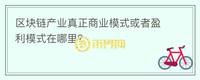 區(qū)塊鏈產(chǎn)業(yè)真正商業(yè)模式或者盈利模式在哪里？