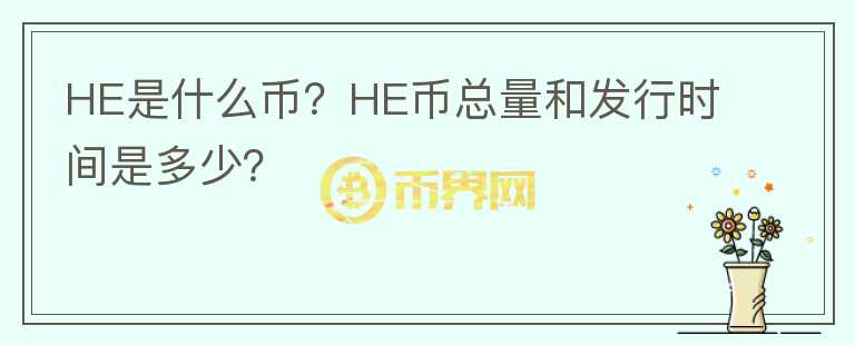 HE是什么幣？HE幣總量和發(fā)行時間是多少？