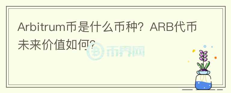 Arbitrum幣是什么幣種？ARB代幣未來價值如何？