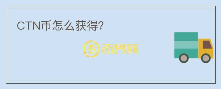 CTN幣怎么獲得？