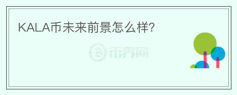 KALA幣未來前景怎么樣？
