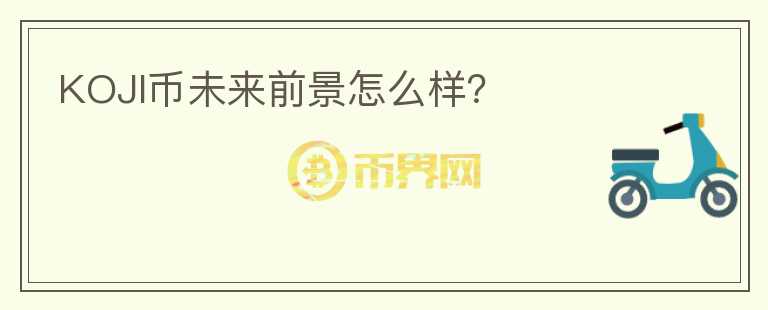 KOJI幣未來前景怎么樣？