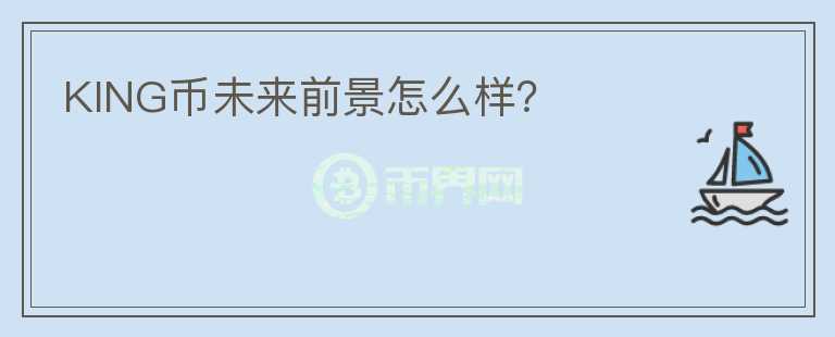 KING幣未來前景怎么樣？