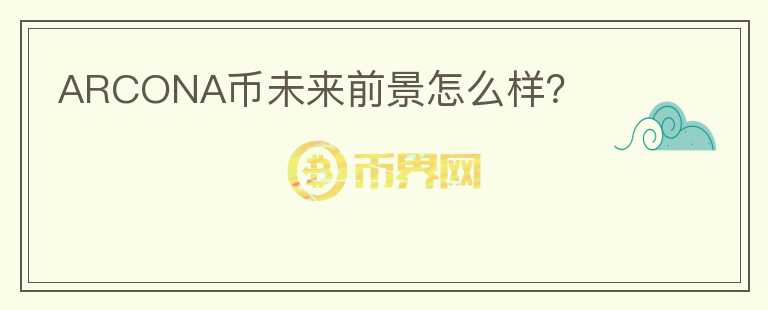 ARCONA幣未來前景怎么樣？