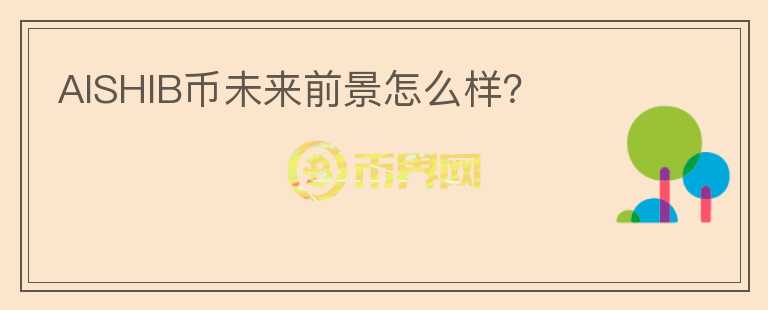 AISHIB幣未來前景怎么樣？