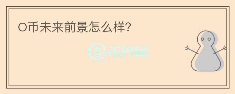 O幣未來前景怎么樣？