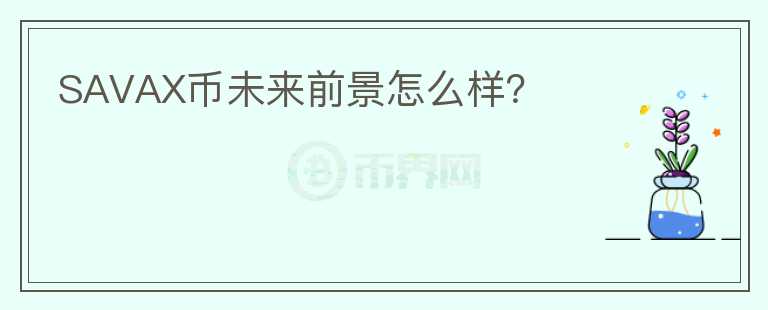SAVAX幣未來(lái)前景怎么樣？