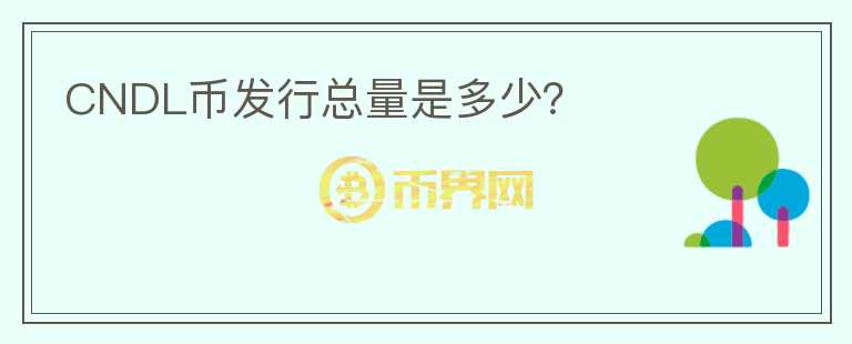 CNDL幣發(fā)行總量是多少？