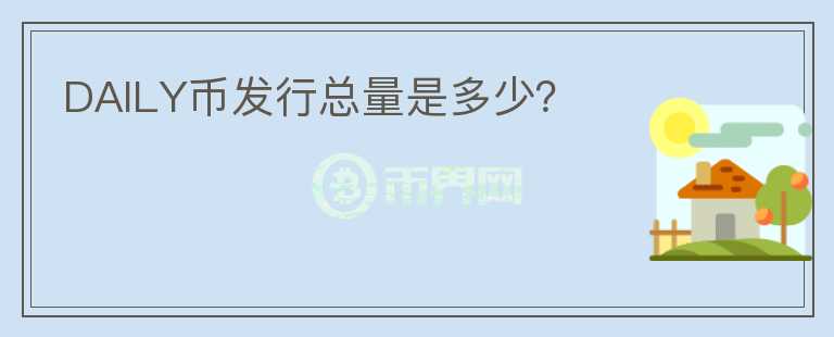 DAILY幣發(fā)行總量是多少？